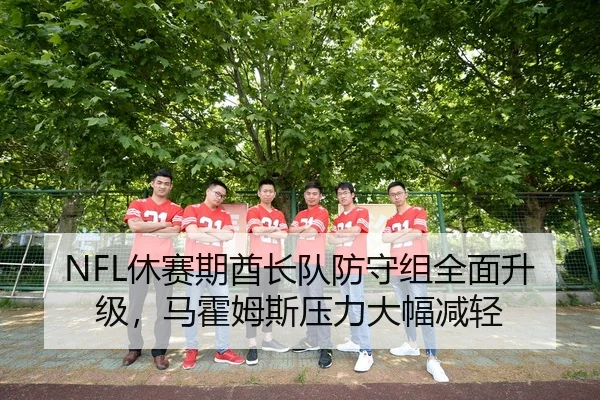 NFL休赛期酋长队防守组全面升级，马霍姆斯压力大幅减轻