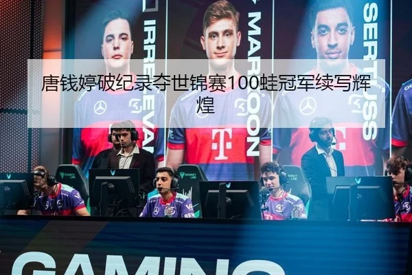 唐钱婷破纪录夺世锦赛100蛙冠军续写辉煌