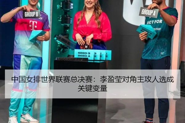 中国女排世界联赛总决赛：李盈莹对角主攻人选成关键变量