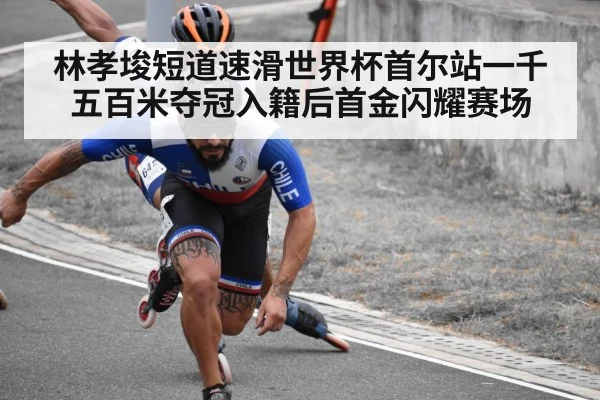 林孝埈短道速滑世界杯首尔站一千五百米夺冠入籍后首金闪耀赛场