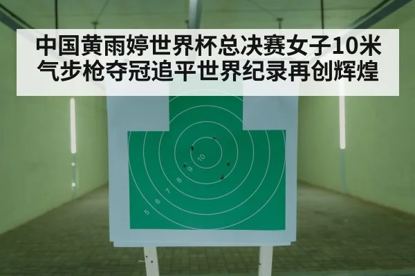 中国黄雨婷世界杯总决赛女子10米气步枪夺冠追平世界纪录再创辉煌